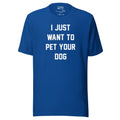 I Just Want To Pet Your Dog Shirt | Uni - Sex Shirt | Dog Owner Gift - Puppies Make Me Happy